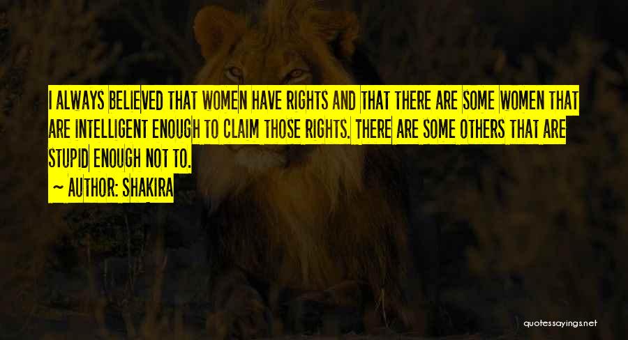 Shakira Quotes: I Always Believed That Women Have Rights And That There Are Some Women That Are Intelligent Enough To Claim Those