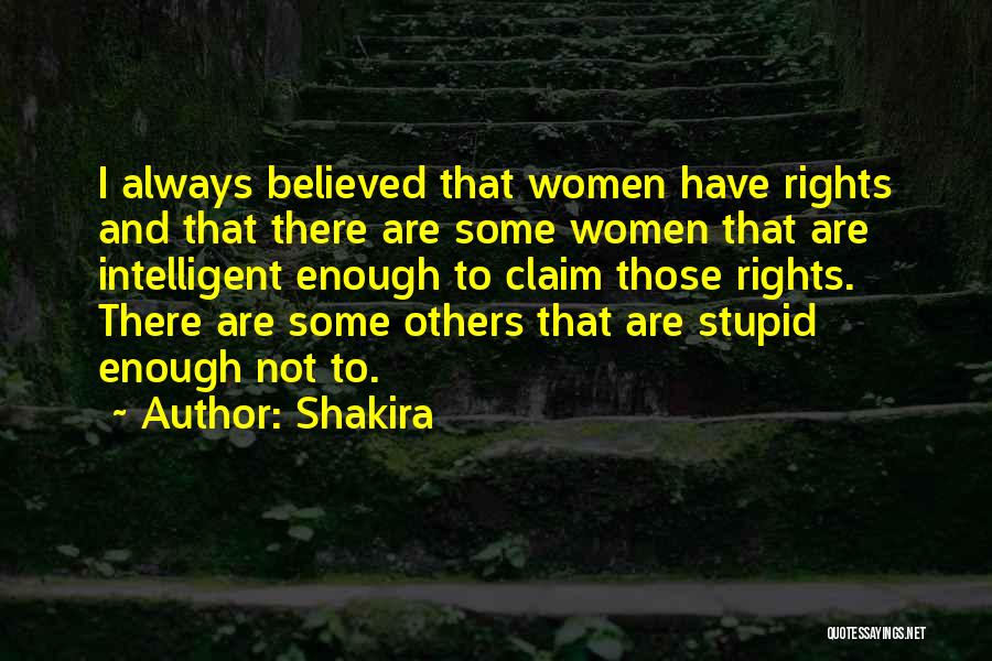 Shakira Quotes: I Always Believed That Women Have Rights And That There Are Some Women That Are Intelligent Enough To Claim Those