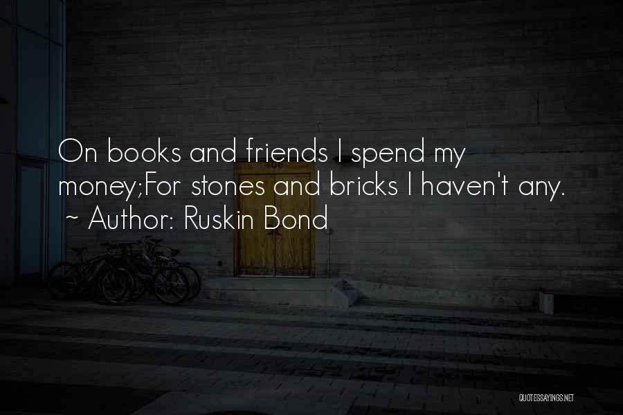 Ruskin Bond Quotes: On Books And Friends I Spend My Money;for Stones And Bricks I Haven't Any.