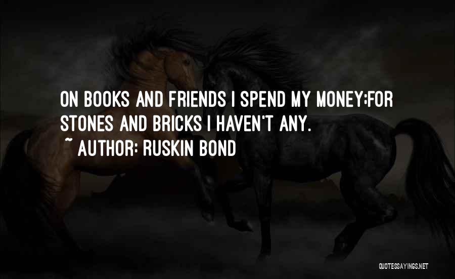 Ruskin Bond Quotes: On Books And Friends I Spend My Money;for Stones And Bricks I Haven't Any.