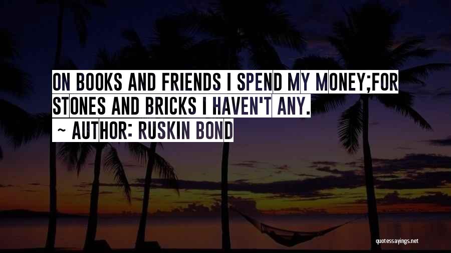 Ruskin Bond Quotes: On Books And Friends I Spend My Money;for Stones And Bricks I Haven't Any.