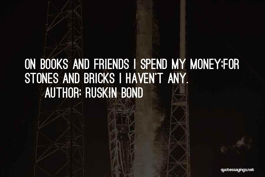 Ruskin Bond Quotes: On Books And Friends I Spend My Money;for Stones And Bricks I Haven't Any.