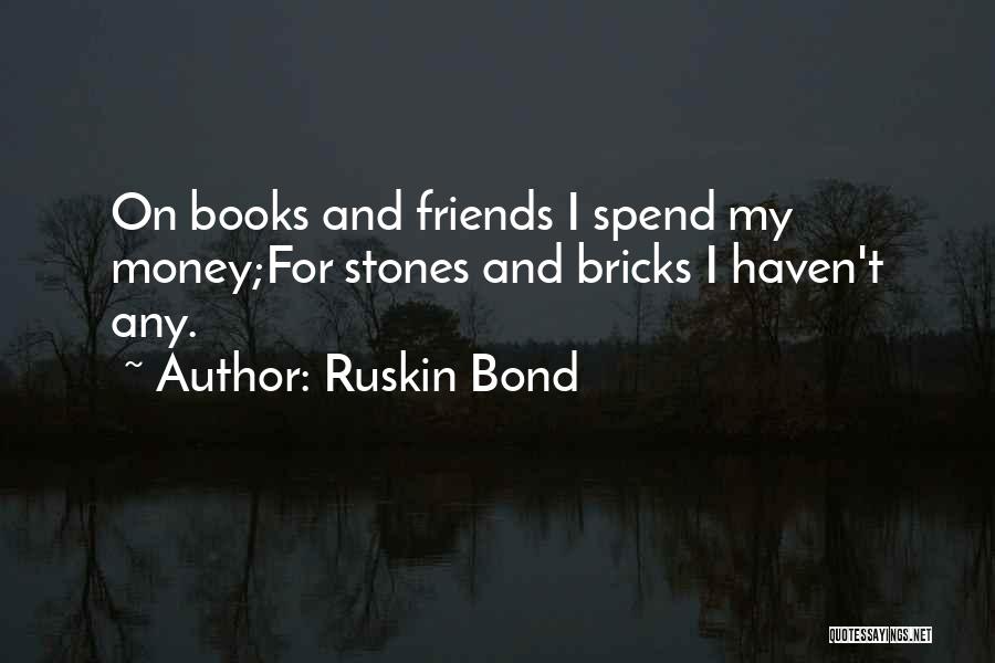 Ruskin Bond Quotes: On Books And Friends I Spend My Money;for Stones And Bricks I Haven't Any.