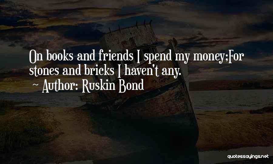 Ruskin Bond Quotes: On Books And Friends I Spend My Money;for Stones And Bricks I Haven't Any.