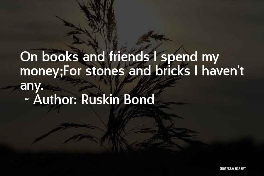Ruskin Bond Quotes: On Books And Friends I Spend My Money;for Stones And Bricks I Haven't Any.