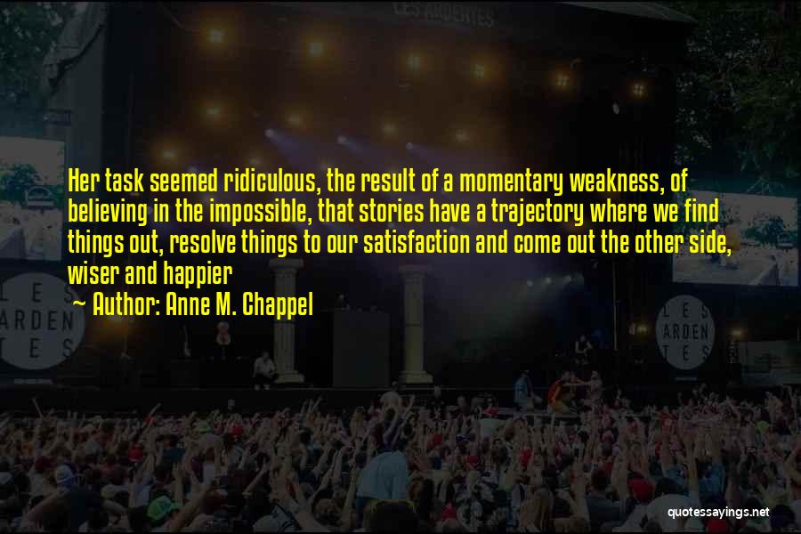 Anne M. Chappel Quotes: Her Task Seemed Ridiculous, The Result Of A Momentary Weakness, Of Believing In The Impossible, That Stories Have A Trajectory