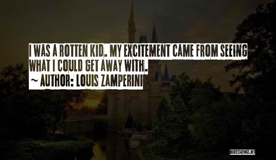 Louis Zamperini Quotes: I Was A Rotten Kid. My Excitement Came From Seeing What I Could Get Away With.
