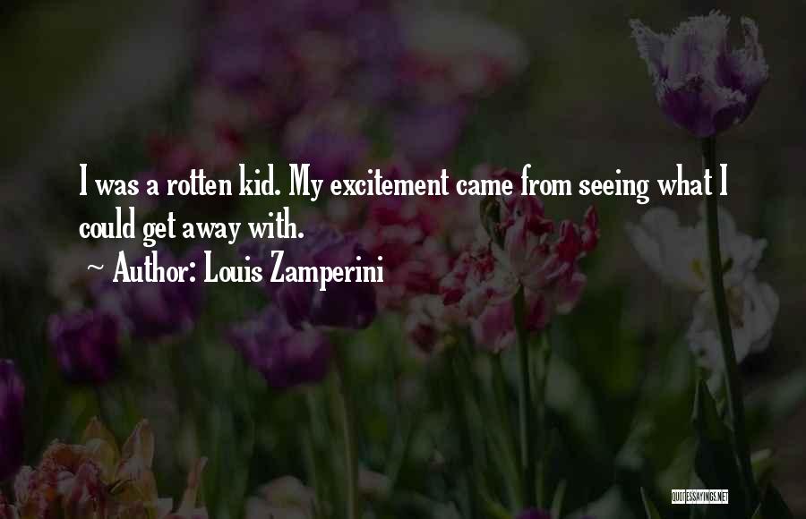 Louis Zamperini Quotes: I Was A Rotten Kid. My Excitement Came From Seeing What I Could Get Away With.