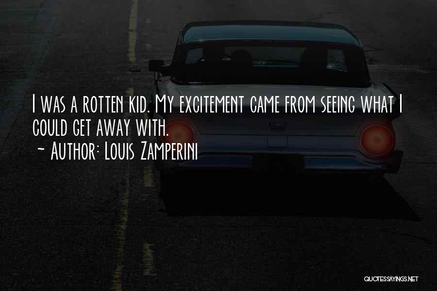 Louis Zamperini Quotes: I Was A Rotten Kid. My Excitement Came From Seeing What I Could Get Away With.