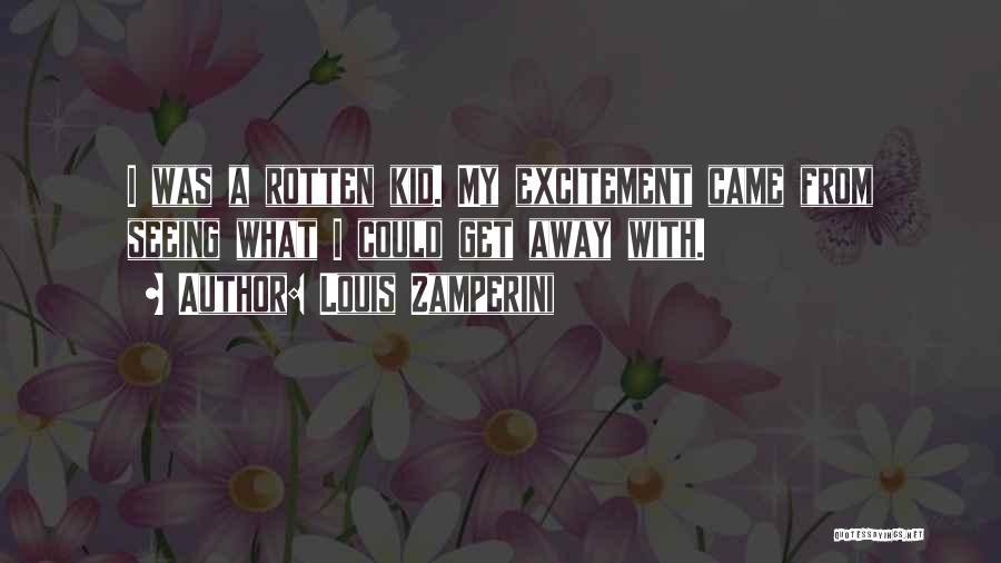 Louis Zamperini Quotes: I Was A Rotten Kid. My Excitement Came From Seeing What I Could Get Away With.