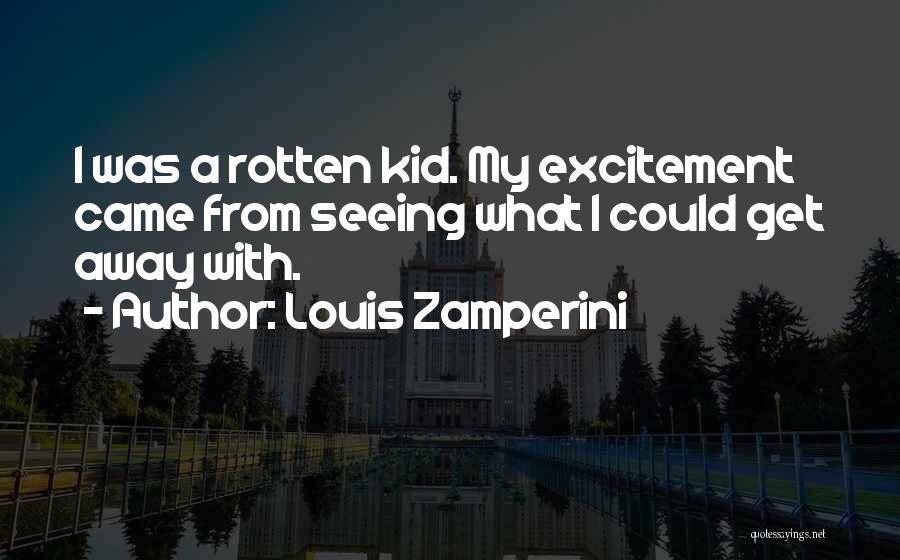 Louis Zamperini Quotes: I Was A Rotten Kid. My Excitement Came From Seeing What I Could Get Away With.