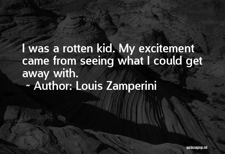 Louis Zamperini Quotes: I Was A Rotten Kid. My Excitement Came From Seeing What I Could Get Away With.