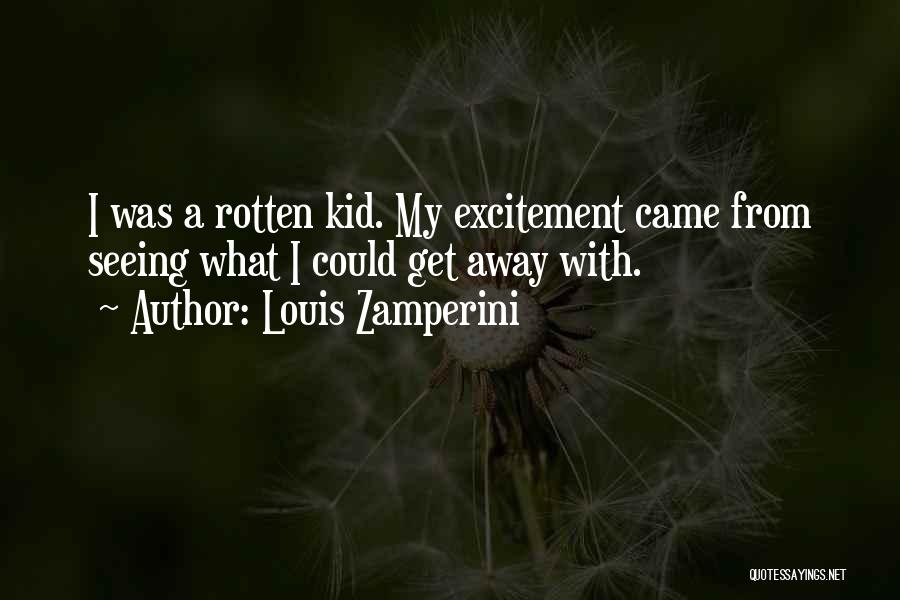 Louis Zamperini Quotes: I Was A Rotten Kid. My Excitement Came From Seeing What I Could Get Away With.