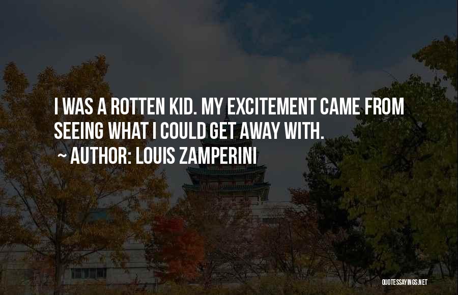 Louis Zamperini Quotes: I Was A Rotten Kid. My Excitement Came From Seeing What I Could Get Away With.