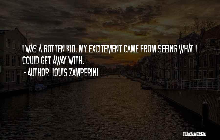 Louis Zamperini Quotes: I Was A Rotten Kid. My Excitement Came From Seeing What I Could Get Away With.