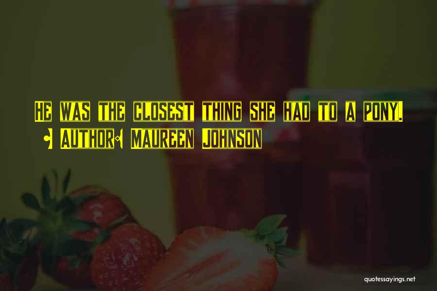 Maureen Johnson Quotes: He Was The Closest Thing She Had To A Pony.