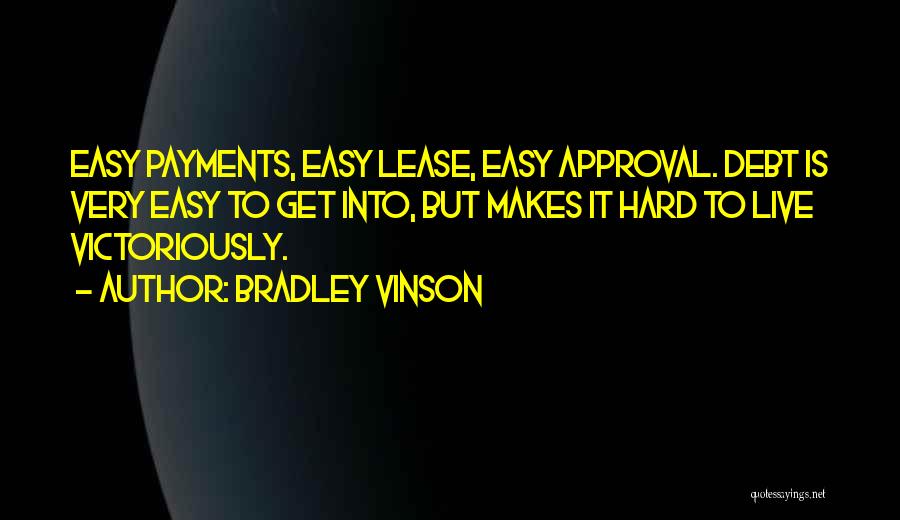 Bradley Vinson Quotes: Easy Payments, Easy Lease, Easy Approval. Debt Is Very Easy To Get Into, But Makes It Hard To Live Victoriously.