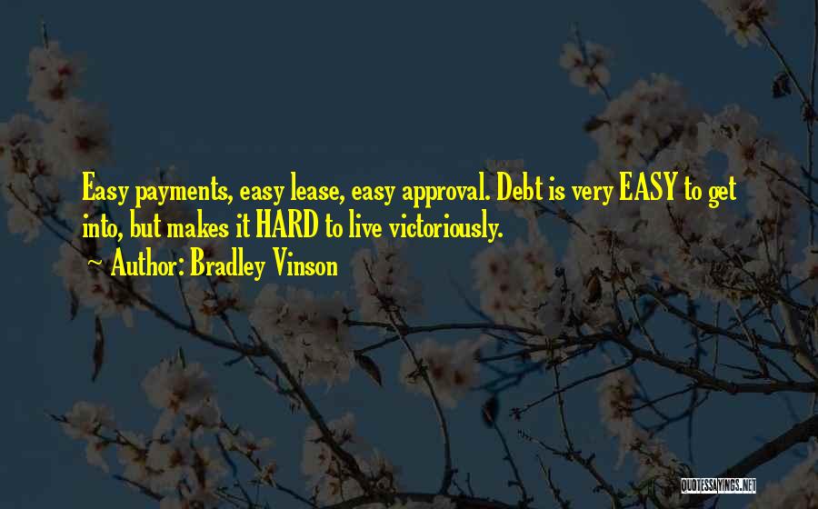 Bradley Vinson Quotes: Easy Payments, Easy Lease, Easy Approval. Debt Is Very Easy To Get Into, But Makes It Hard To Live Victoriously.