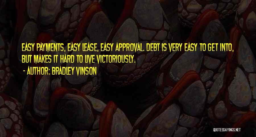 Bradley Vinson Quotes: Easy Payments, Easy Lease, Easy Approval. Debt Is Very Easy To Get Into, But Makes It Hard To Live Victoriously.