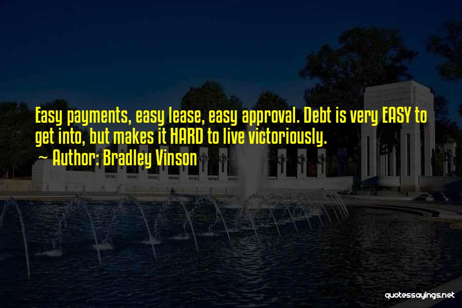 Bradley Vinson Quotes: Easy Payments, Easy Lease, Easy Approval. Debt Is Very Easy To Get Into, But Makes It Hard To Live Victoriously.