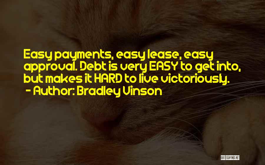 Bradley Vinson Quotes: Easy Payments, Easy Lease, Easy Approval. Debt Is Very Easy To Get Into, But Makes It Hard To Live Victoriously.