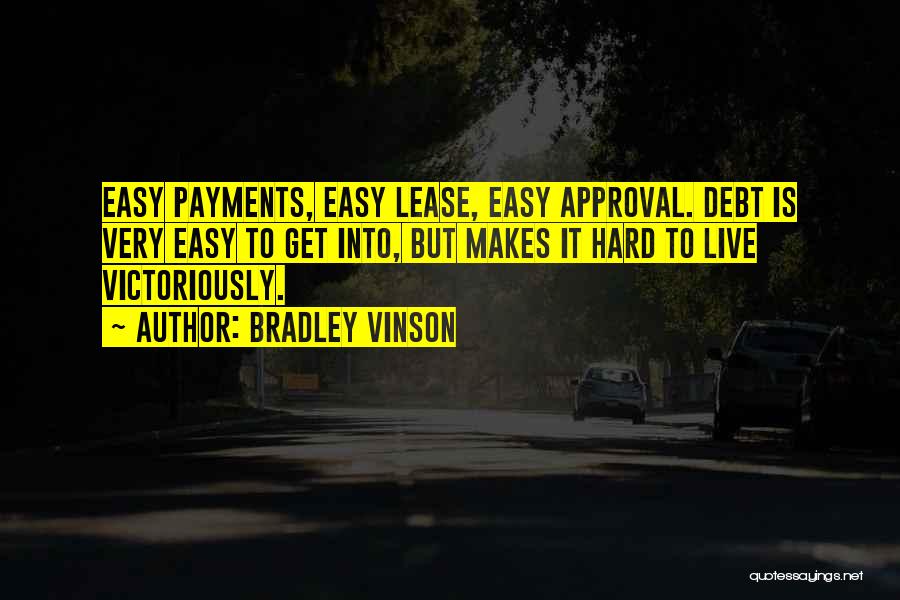 Bradley Vinson Quotes: Easy Payments, Easy Lease, Easy Approval. Debt Is Very Easy To Get Into, But Makes It Hard To Live Victoriously.