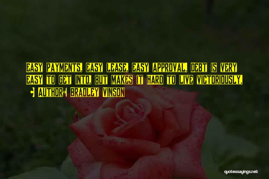 Bradley Vinson Quotes: Easy Payments, Easy Lease, Easy Approval. Debt Is Very Easy To Get Into, But Makes It Hard To Live Victoriously.