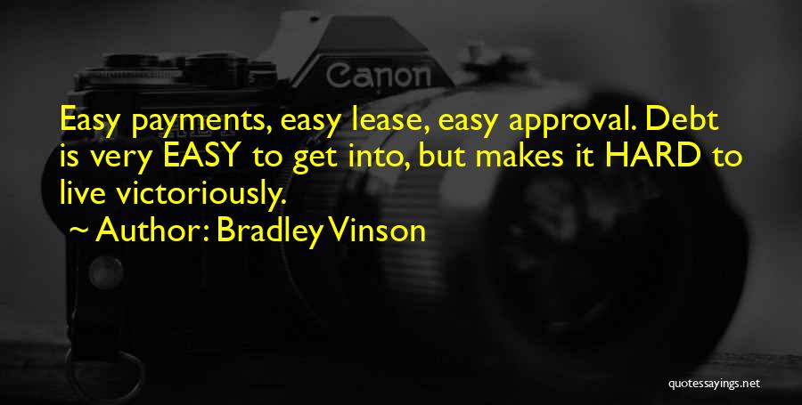 Bradley Vinson Quotes: Easy Payments, Easy Lease, Easy Approval. Debt Is Very Easy To Get Into, But Makes It Hard To Live Victoriously.