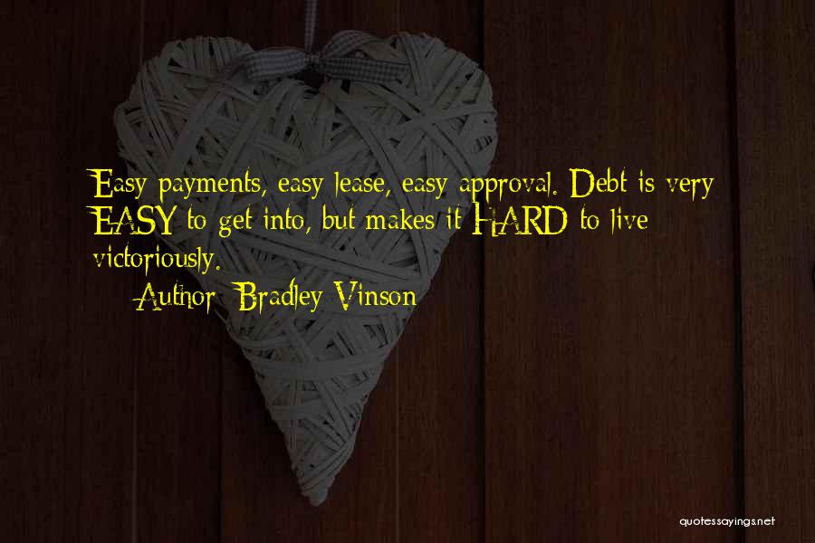 Bradley Vinson Quotes: Easy Payments, Easy Lease, Easy Approval. Debt Is Very Easy To Get Into, But Makes It Hard To Live Victoriously.
