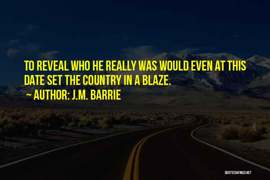 J.M. Barrie Quotes: To Reveal Who He Really Was Would Even At This Date Set The Country In A Blaze.