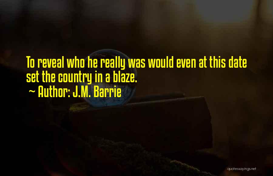 J.M. Barrie Quotes: To Reveal Who He Really Was Would Even At This Date Set The Country In A Blaze.