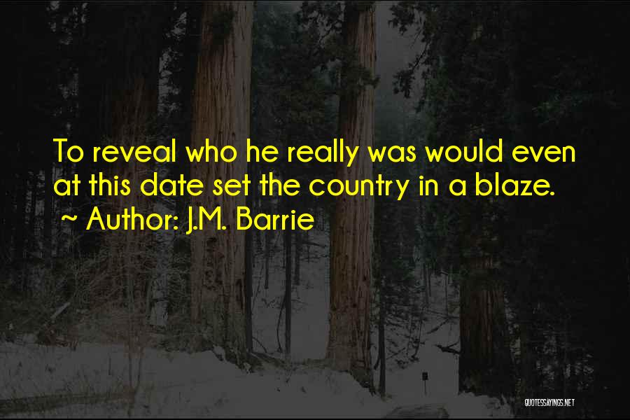 J.M. Barrie Quotes: To Reveal Who He Really Was Would Even At This Date Set The Country In A Blaze.