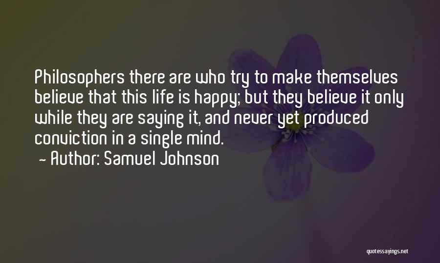 Samuel Johnson Quotes: Philosophers There Are Who Try To Make Themselves Believe That This Life Is Happy; But They Believe It Only While