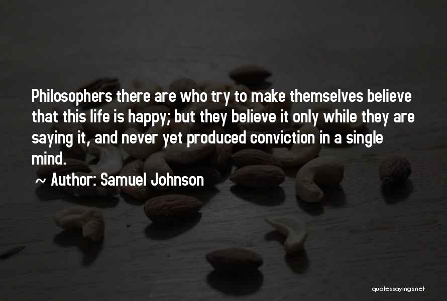 Samuel Johnson Quotes: Philosophers There Are Who Try To Make Themselves Believe That This Life Is Happy; But They Believe It Only While