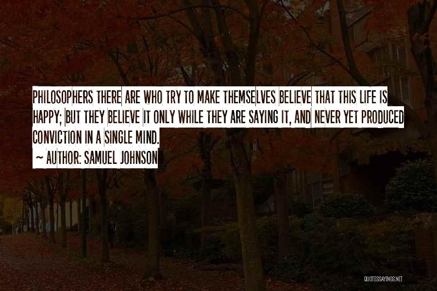 Samuel Johnson Quotes: Philosophers There Are Who Try To Make Themselves Believe That This Life Is Happy; But They Believe It Only While