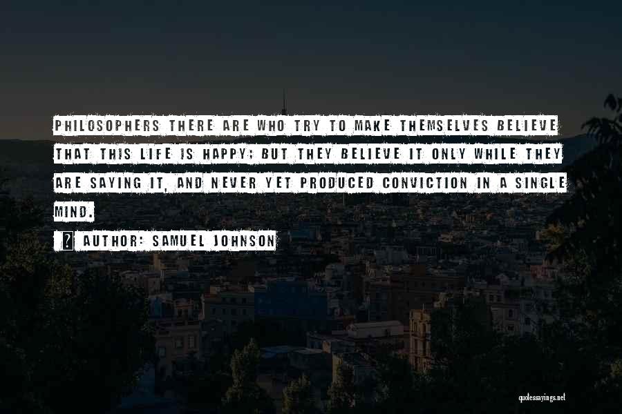 Samuel Johnson Quotes: Philosophers There Are Who Try To Make Themselves Believe That This Life Is Happy; But They Believe It Only While