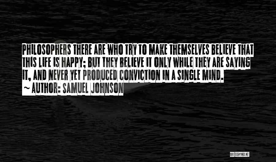 Samuel Johnson Quotes: Philosophers There Are Who Try To Make Themselves Believe That This Life Is Happy; But They Believe It Only While