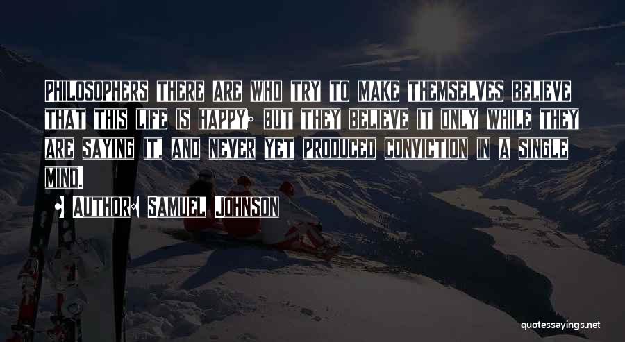 Samuel Johnson Quotes: Philosophers There Are Who Try To Make Themselves Believe That This Life Is Happy; But They Believe It Only While