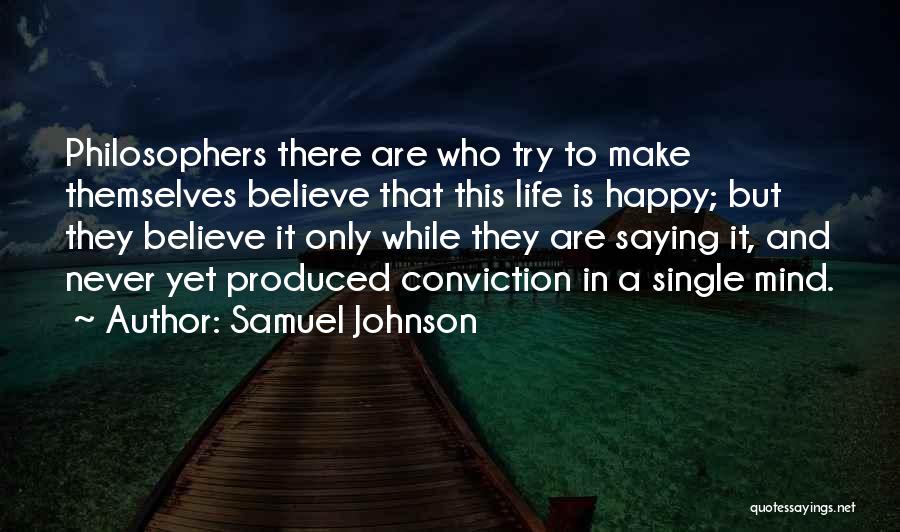 Samuel Johnson Quotes: Philosophers There Are Who Try To Make Themselves Believe That This Life Is Happy; But They Believe It Only While