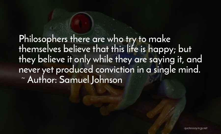 Samuel Johnson Quotes: Philosophers There Are Who Try To Make Themselves Believe That This Life Is Happy; But They Believe It Only While