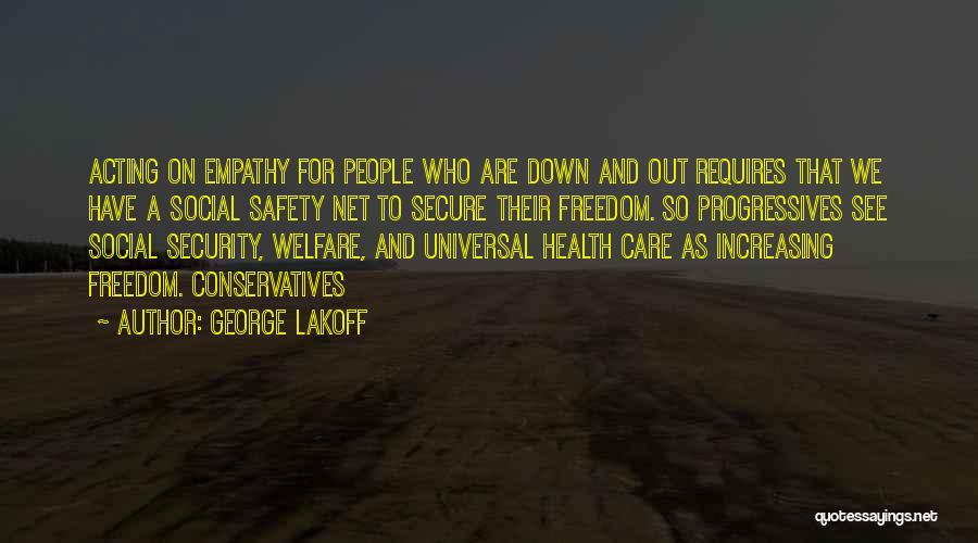 George Lakoff Quotes: Acting On Empathy For People Who Are Down And Out Requires That We Have A Social Safety Net To Secure