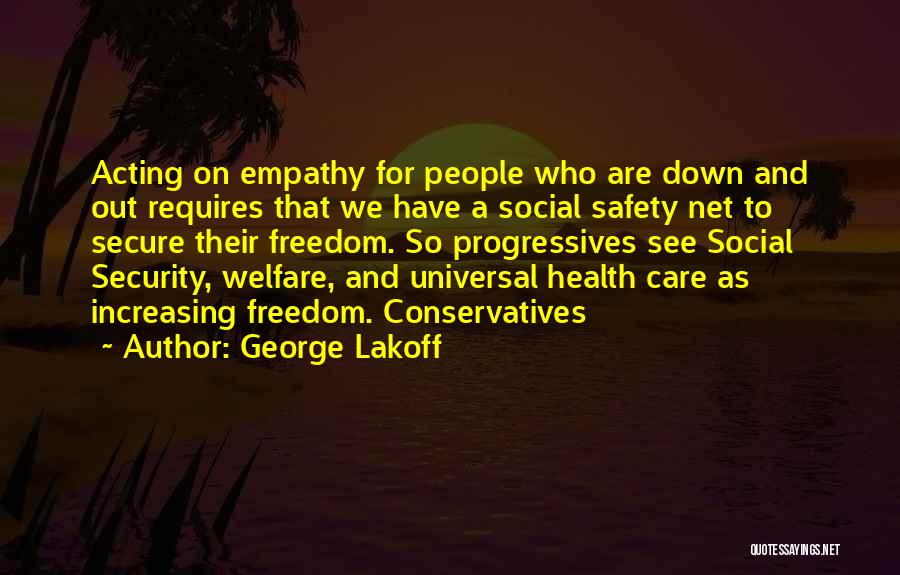 George Lakoff Quotes: Acting On Empathy For People Who Are Down And Out Requires That We Have A Social Safety Net To Secure