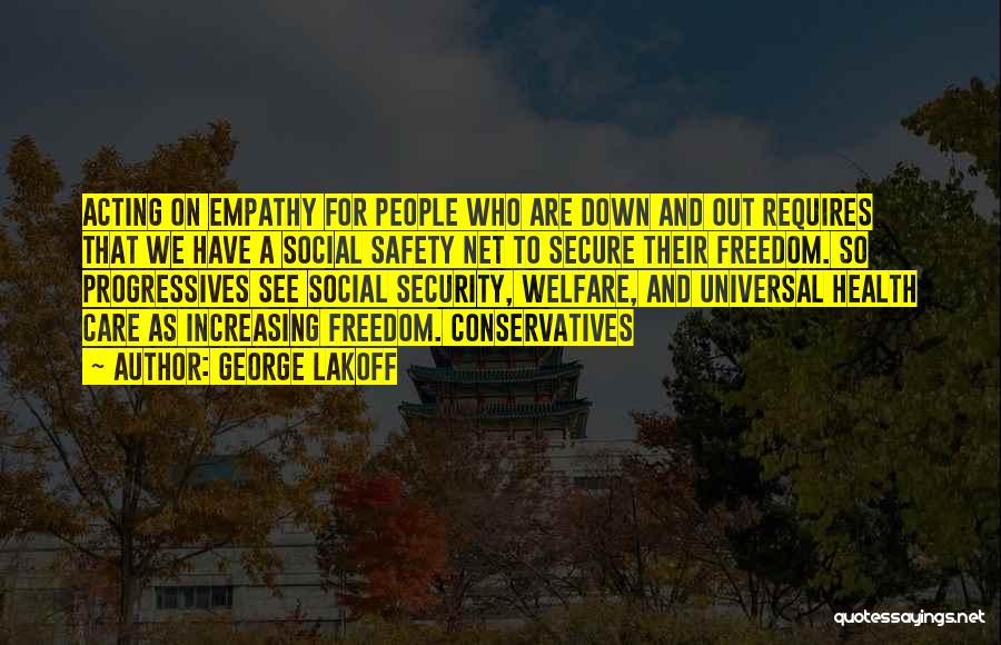 George Lakoff Quotes: Acting On Empathy For People Who Are Down And Out Requires That We Have A Social Safety Net To Secure