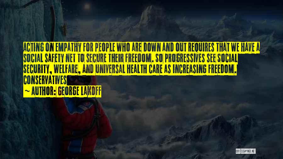 George Lakoff Quotes: Acting On Empathy For People Who Are Down And Out Requires That We Have A Social Safety Net To Secure