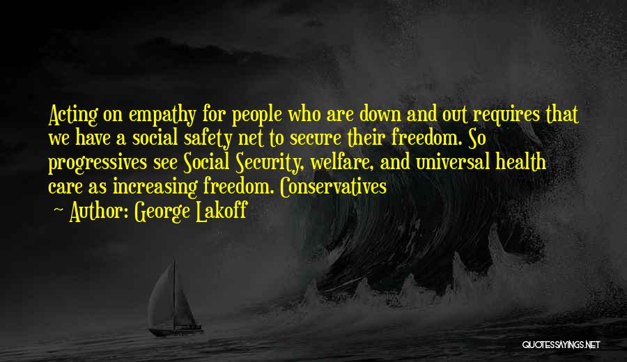 George Lakoff Quotes: Acting On Empathy For People Who Are Down And Out Requires That We Have A Social Safety Net To Secure