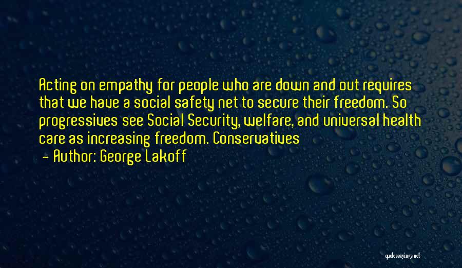 George Lakoff Quotes: Acting On Empathy For People Who Are Down And Out Requires That We Have A Social Safety Net To Secure