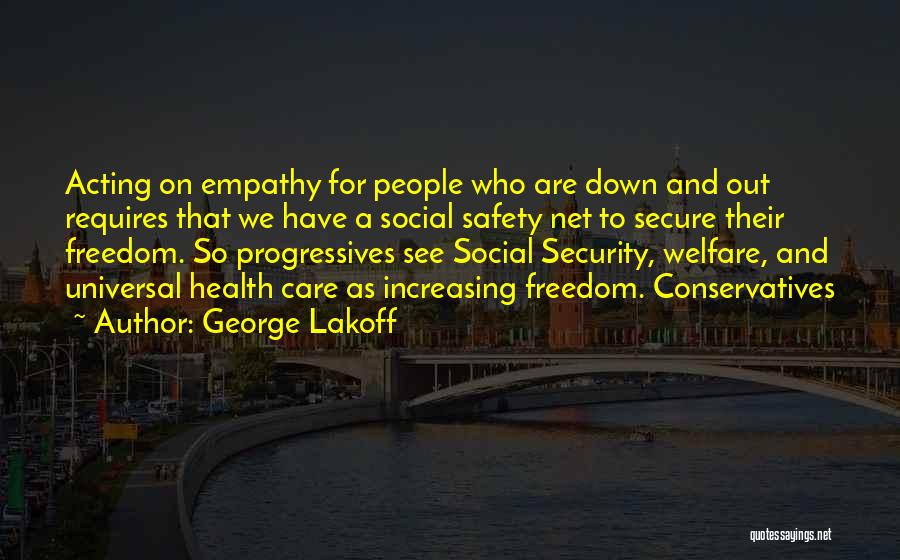 George Lakoff Quotes: Acting On Empathy For People Who Are Down And Out Requires That We Have A Social Safety Net To Secure