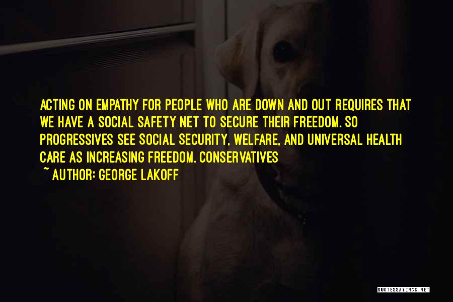 George Lakoff Quotes: Acting On Empathy For People Who Are Down And Out Requires That We Have A Social Safety Net To Secure