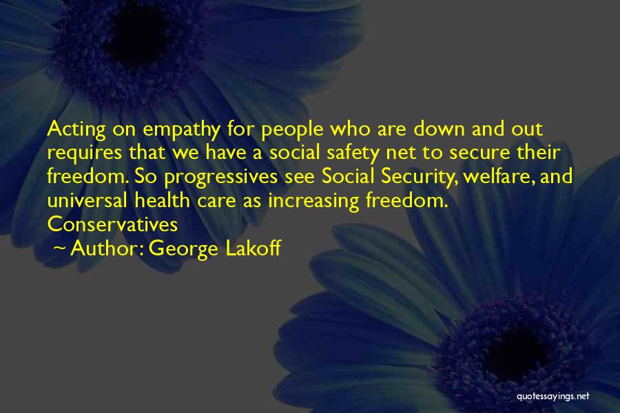 George Lakoff Quotes: Acting On Empathy For People Who Are Down And Out Requires That We Have A Social Safety Net To Secure