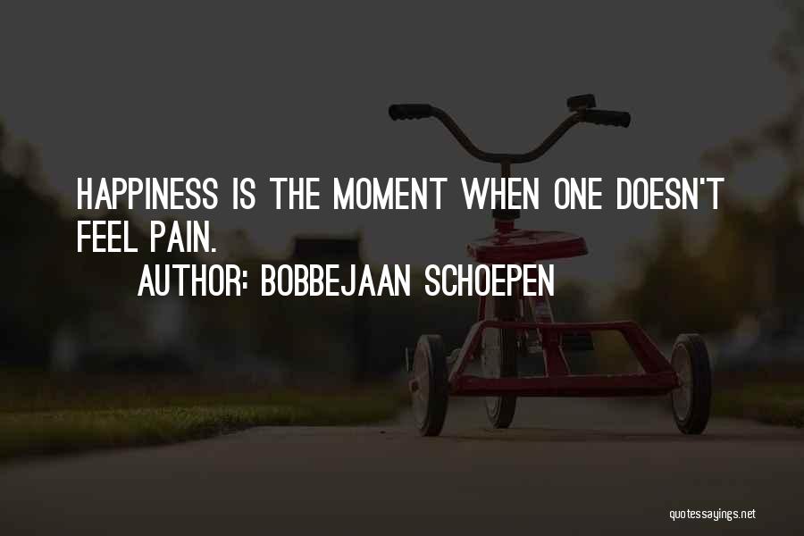 Bobbejaan Schoepen Quotes: Happiness Is The Moment When One Doesn't Feel Pain.